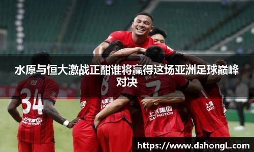 水原与恒大激战正酣谁将赢得这场亚洲足球巅峰对决
