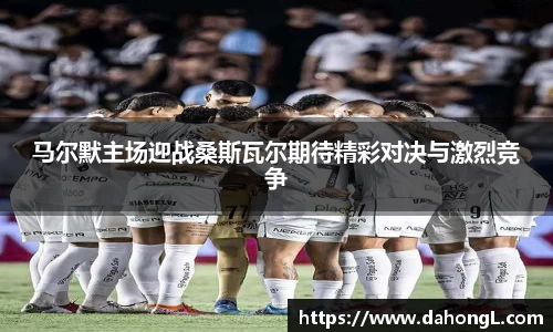 马尔默主场迎战桑斯瓦尔期待精彩对决与激烈竞争