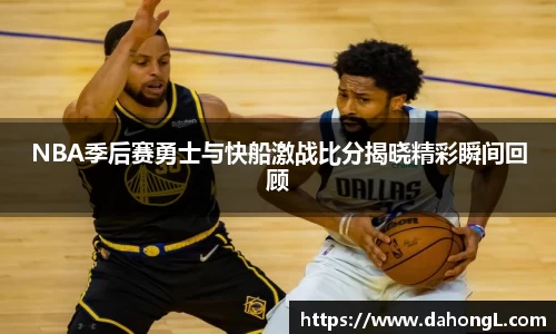 NBA季后赛勇士与快船激战比分揭晓精彩瞬间回顾