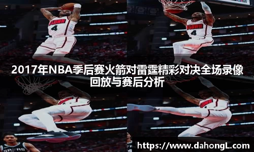 2017年NBA季后赛火箭对雷霆精彩对决全场录像回放与赛后分析