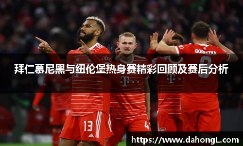 拜仁慕尼黑与纽伦堡热身赛精彩回顾及赛后分析