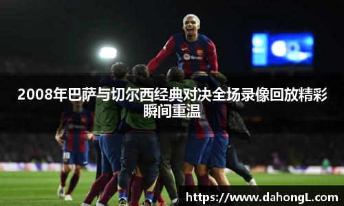 2008年巴萨与切尔西经典对决全场录像回放精彩瞬间重温