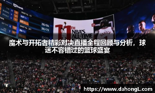 魔术与开拓者精彩对决直播全程回顾与分析，球迷不容错过的篮球盛宴