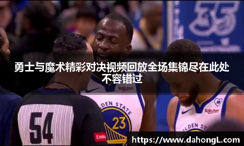 勇士与魔术精彩对决视频回放全场集锦尽在此处不容错过