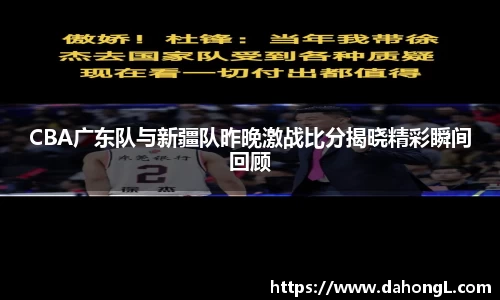 CBA广东队与新疆队昨晚激战比分揭晓精彩瞬间回顾