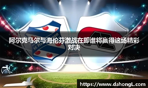 阿尔克马尔与海伦芬激战在即谁将赢得这场精彩对决