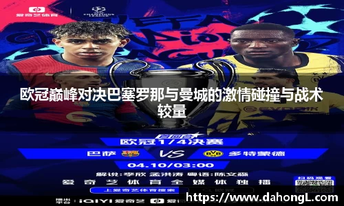 欧冠巅峰对决巴塞罗那与曼城的激情碰撞与战术较量